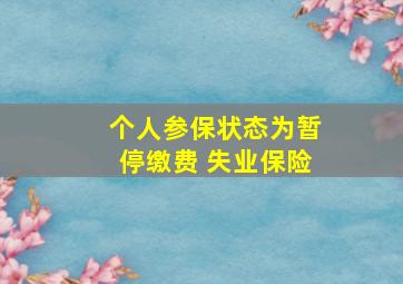 个人参保状态为暂停缴费 失业保险